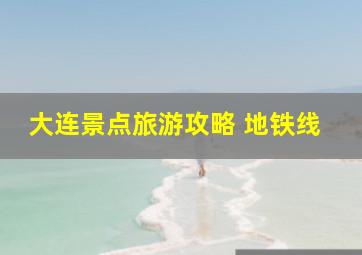 大连景点旅游攻略 地铁线